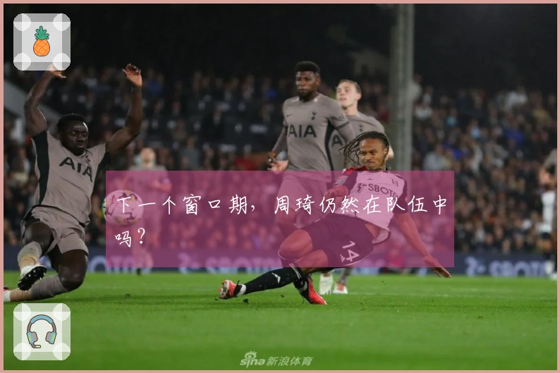 下一个窗口期，周琦仍然在队伍中吗？