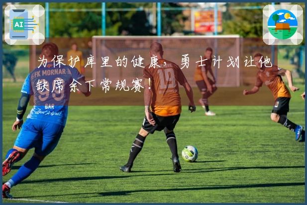 为保护库里的健康，勇士计划让他缺席余下常规赛！