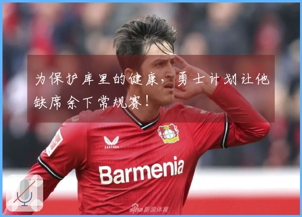 为保护库里的健康，勇士计划让他缺席余下常规赛！