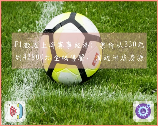 F1激活上海赛事经济：票价从330元到42800元全线售罄，周边酒店房源紧张