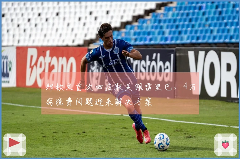 郑钦文首次回应取关佩雷里巴，4万离境费问题迎来解决方案