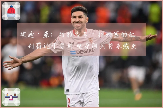 埃迪·豪：对雅各布·拉姆塞的红牌判罚过于苛刻 绝杀胜利将永载史册