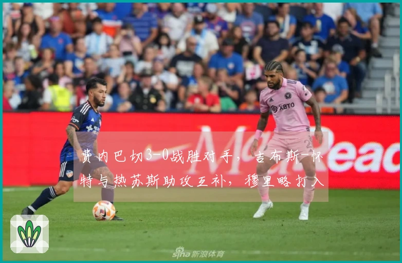 费内巴切3-0战胜对手，吉布斯-怀特与热苏斯助攻互补，穆里略打入关键进球