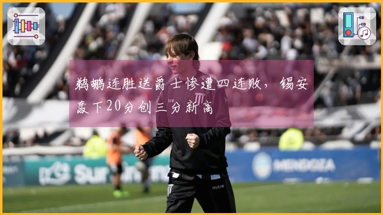 鹈鹕连胜送爵士惨遭四连败，锡安轰下20分创三分新高