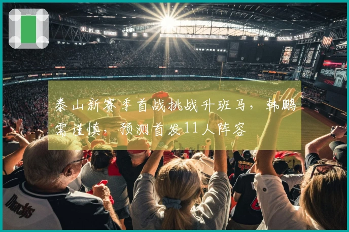 泰山新赛季首战挑战升班马，韩鹏需谨慎，预测首发11人阵容