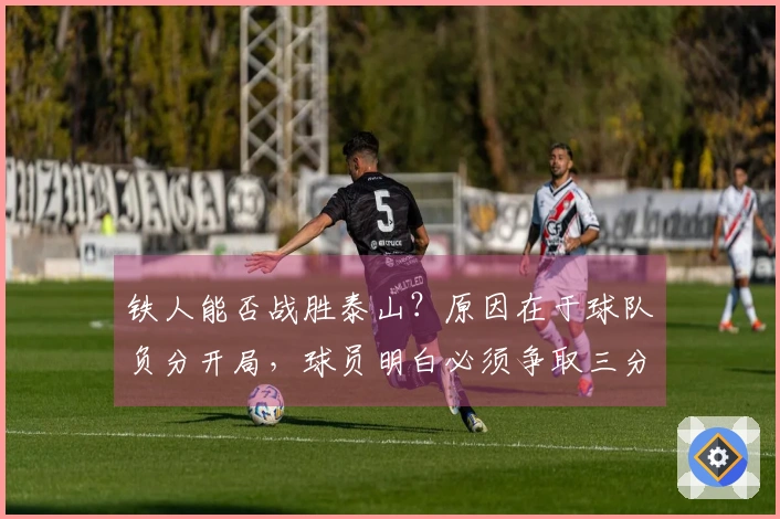 铁人能否战胜泰山？原因在于球队负分开局，球员明白必须争取三分。