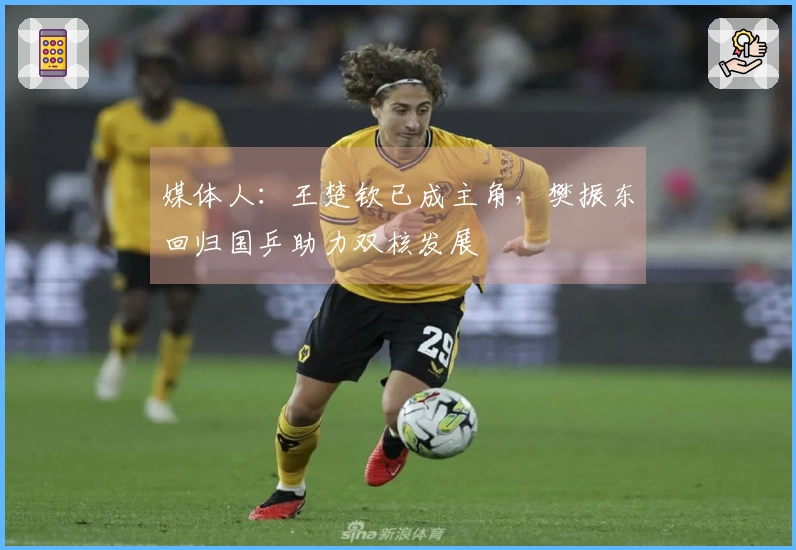 媒体人：王楚钦已成主角，樊振东回归国乒助力双核发展