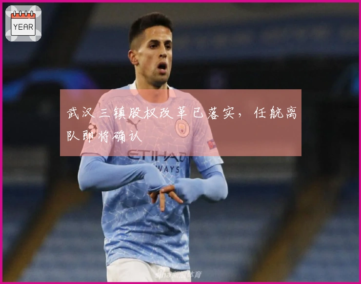 武汉三镇股权改革已落实，任航离队即将确认