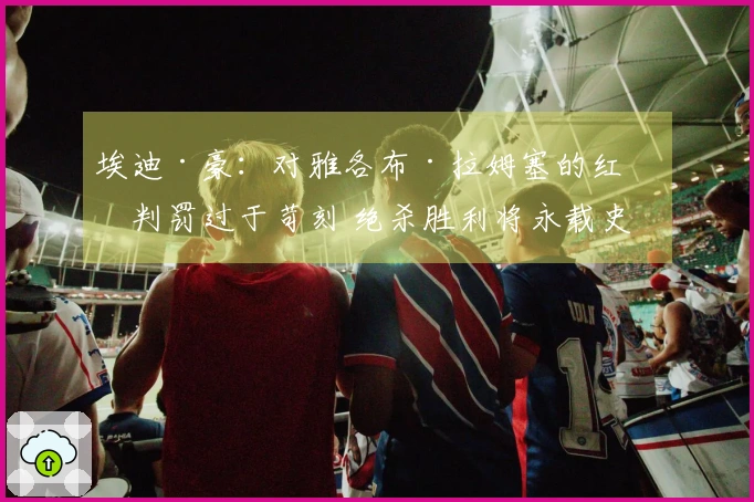 埃迪·豪：对雅各布·拉姆塞的红牌判罚过于苛刻 绝杀胜利将永载史册