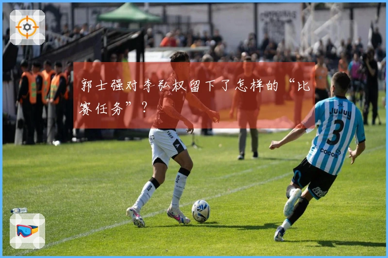 郭士强对李弘权留下了怎样的“比赛任务”？