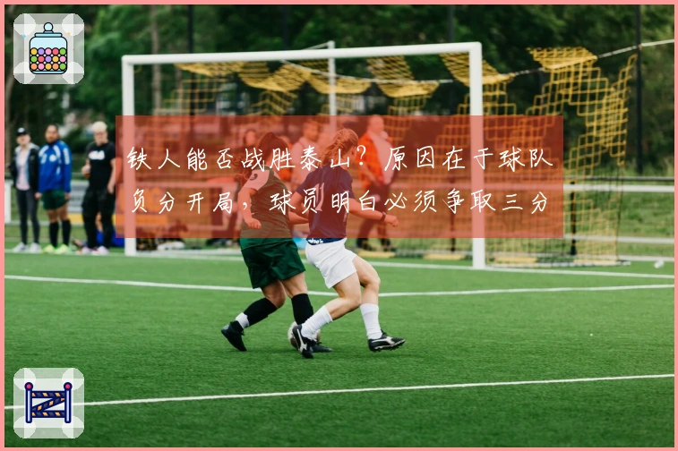 铁人能否战胜泰山？原因在于球队负分开局，球员明白必须争取三分。