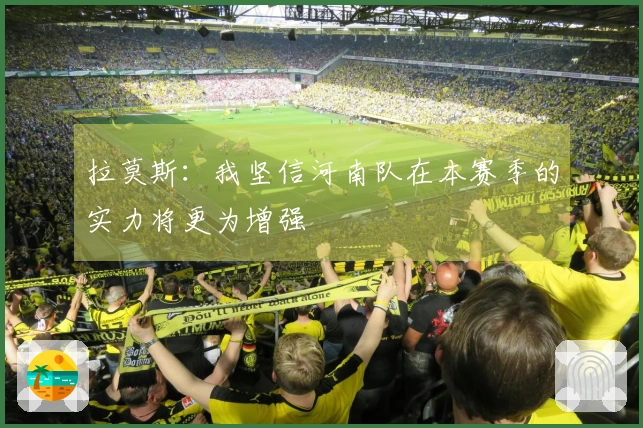 拉莫斯：我坚信河南队在本赛季的实力将更为增强