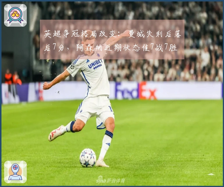 英超争冠格局改变：曼城失利后落后7分，阿森纳近期状态佳7战7胜